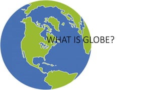 WHAT IS GLOBE?
 
