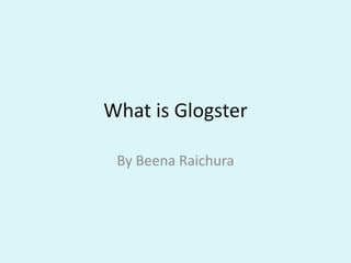 What is Glogster

 By Beena Raichura
 