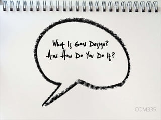 What Is Good Design?
And How Do You Do It?




                        COM335
 