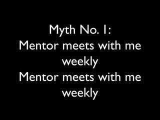 Myth No. 1:
Mentor meets with me
weekly
Mentor meets with me
weekly
 