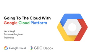 Imre Nagi
Software Engineer
Traveloka
Going To The Cloud With
Google Cloud Platform
 