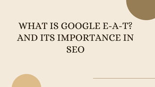 WHAT IS GOOGLE E-A-T?
AND ITS IMPORTANCE IN
SEO
 