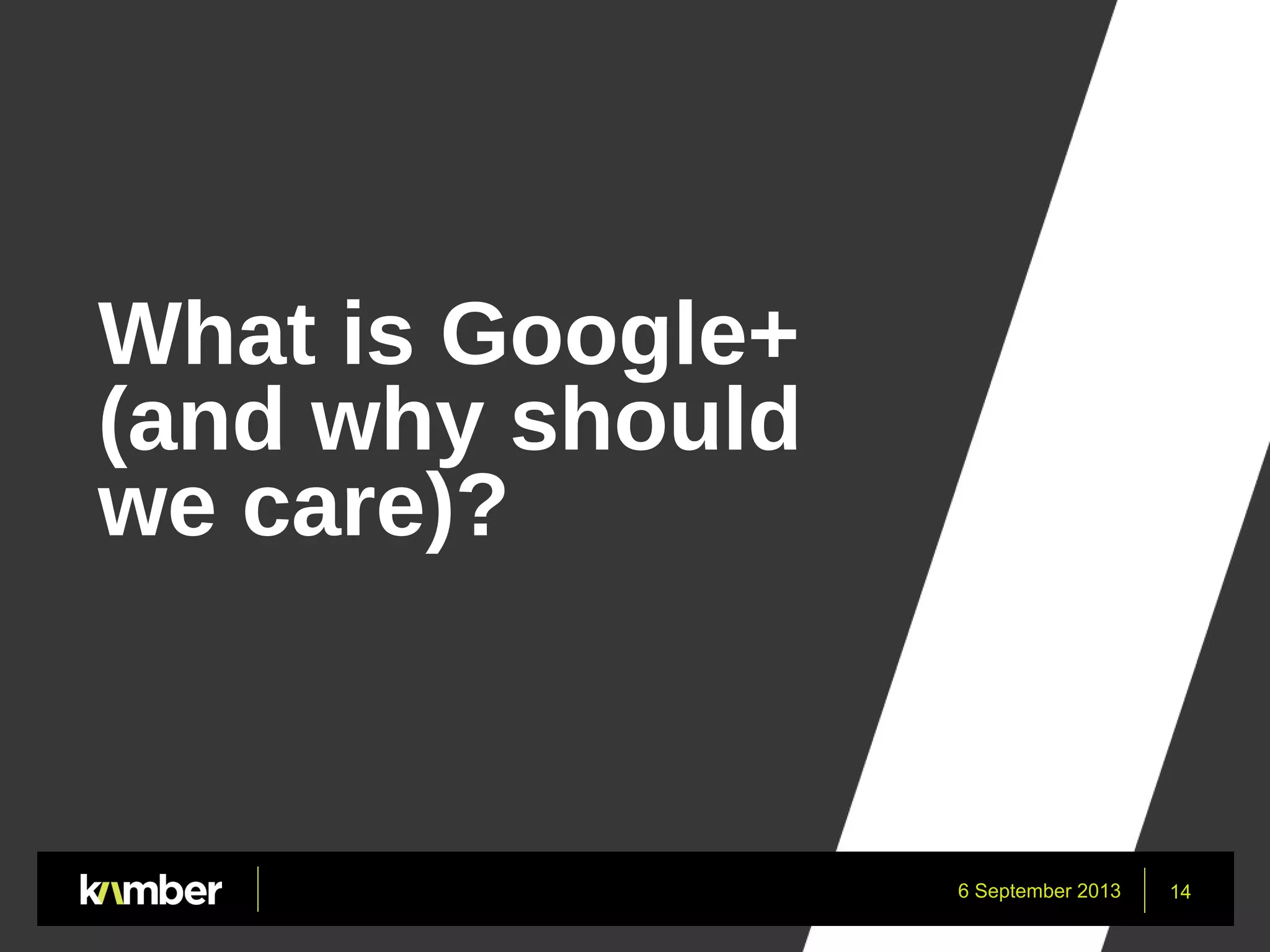 6 September 2013 14
What is Google+
(and why should
we care)?
 