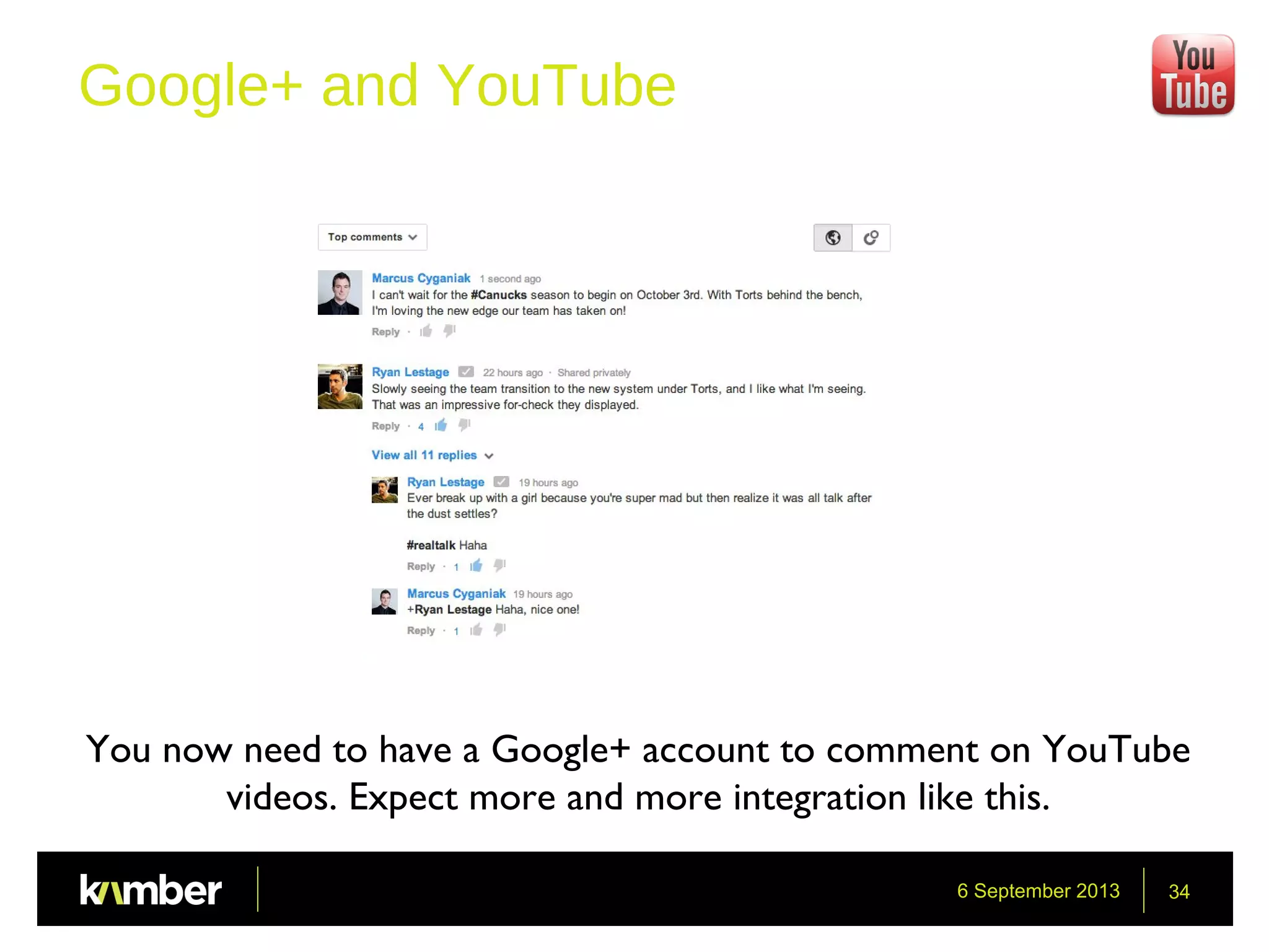 6 September 2013 34
Google+ and YouTube
You now need to have a Google+ account to comment on YouTube
videos. Expect more and more integration like this.
 