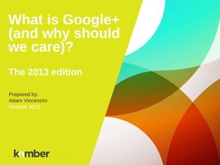 What is Google+
(and why should
we care)?
The 2013 edition
Prepared by:
Adam Vincenzini
October 2013
Title of Presentation
 