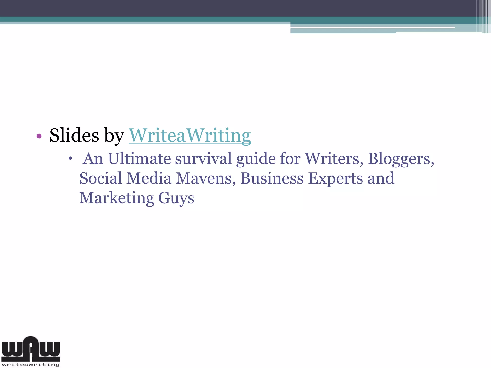 • Slides by WriteaWriting
 An Ultimate survival guide for Writers, Bloggers,
Social Media Mavens, Business Experts and
Marketing Guys
 