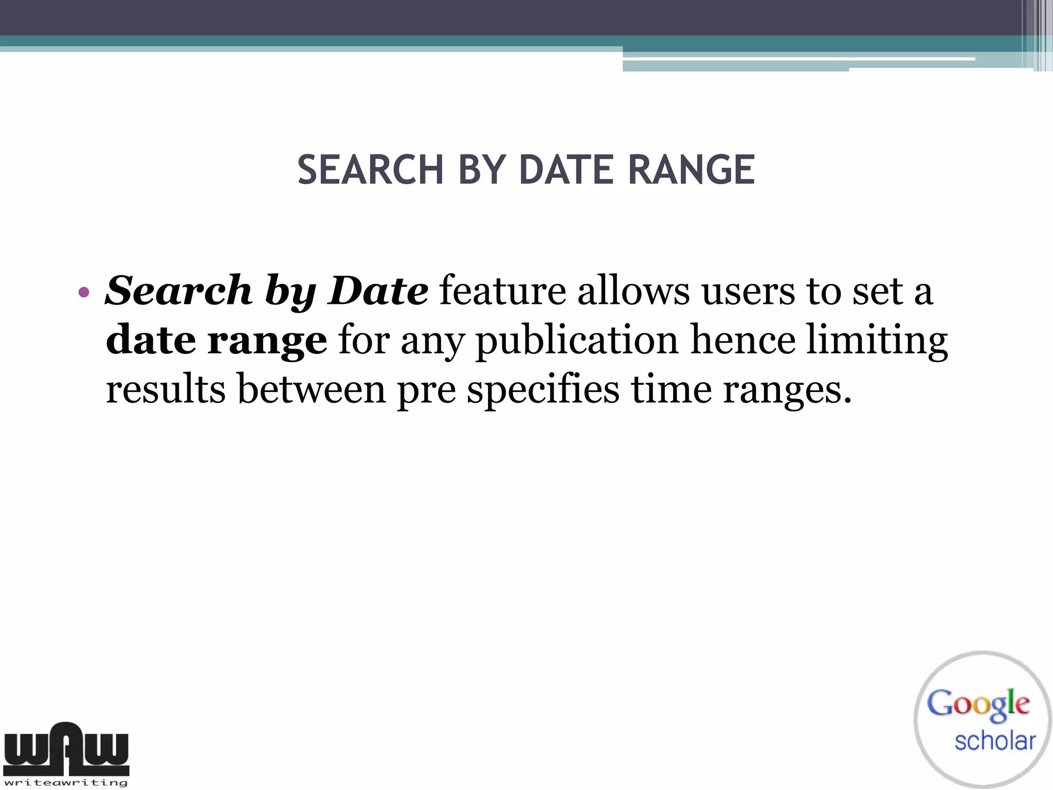 SEARCH BY DATE RANGE
• Search by Date feature allows users to set a
date range for any publication hence limiting
results between pre specifies time ranges.
 