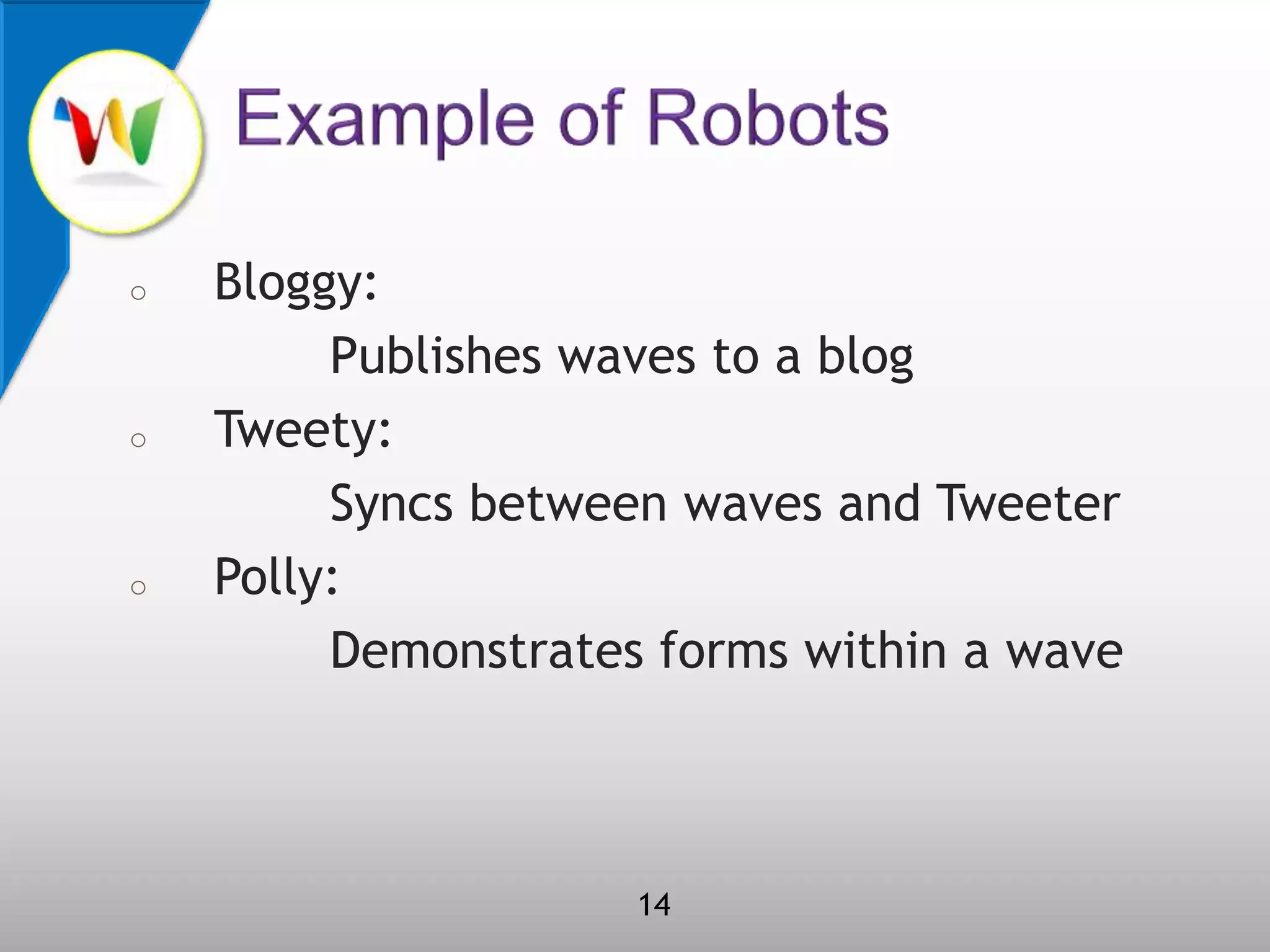 Example of RobotsBloggy:             Publishes waves to a blogTweety:             Syncs between waves and TweeterPolly:Demonstrates forms within a wave14