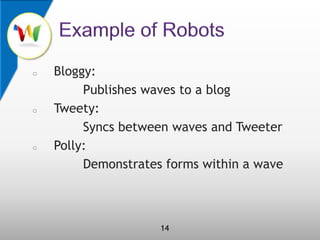 Example of RobotsBloggy:             Publishes waves to a blogTweety:             Syncs between waves and TweeterPolly:Demonstrates forms within a wave14