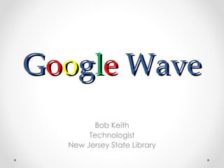 G o o g l e  Wave   Bob Keith Technologist New Jersey State Library 