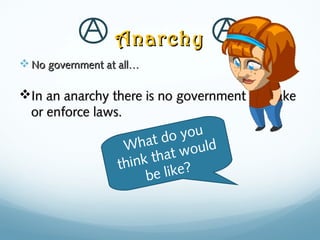 AnarchyAnarchy
 No government at all…No government at all…
In an anarchy there is no government to makeIn an anarchy there is no government to make
or enforce laws.or enforce laws.
What do you
think that would
be like?
 