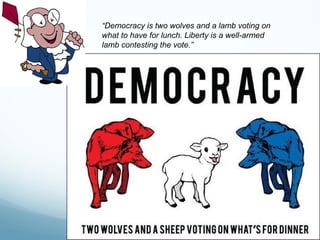 “Democracy is two wolves and a lamb voting on
what to have for lunch. Liberty is a well-armed
lamb contesting the vote.”
 