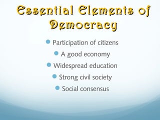 Essential Elements ofEssential Elements of
DemocracyDemocracy
Participation of citizens
A good economy
Widespread education
Strong civil society
Social consensus
 