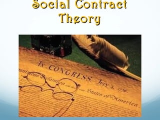 Social ContractSocial Contract
TheoryTheory
 Challenge to divine right theory (1600s)
 Thomas Hobbes & John Locke
 There is a “state of nature” when there
is no govt
To create a govt, a social contract was
made
people gave up their rights to the
state in exchange for protection
govt. promised to preserve
people’s natural rights – LIFE,
LIBERTY, PROPERTY
 