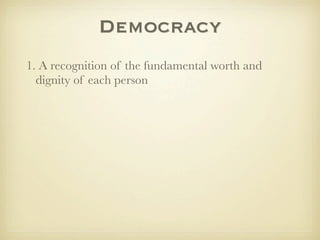 Democracy
1. A recognition of the fundamental worth and
  dignity of each person
 