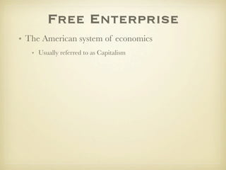 Free Enterprise
• The American system of economics
   • Usually referred to as Capitalism
 