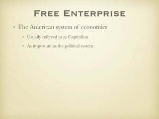 Free Enterprise
• The American system of economics
   • Usually referred to as Capitalism
   • As important as the political system
 