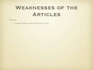 Weaknesses of the
            Articles
• Taxation
     • Congress did not have the power to tax
 