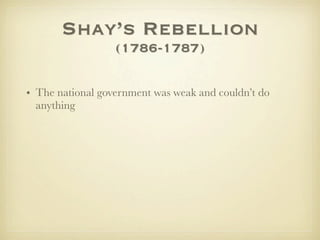 Shay’s Rebellion
                  (1786-1787)

• The national government was weak and couldn’t do
  anything
 