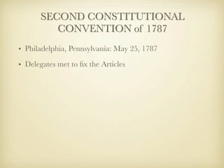 SECOND CONSTITUTIONAL
          CONVENTION of 1787
• Philadelphia, Pennsylvania: May 25, 1787
• Delegates met to ﬁx the Articles
 