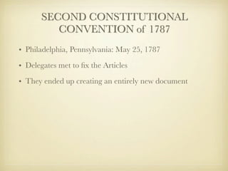 SECOND CONSTITUTIONAL
          CONVENTION of 1787
• Philadelphia, Pennsylvania: May 25, 1787
• Delegates met to ﬁx the Articles
• They ended up creating an entirely new document
 