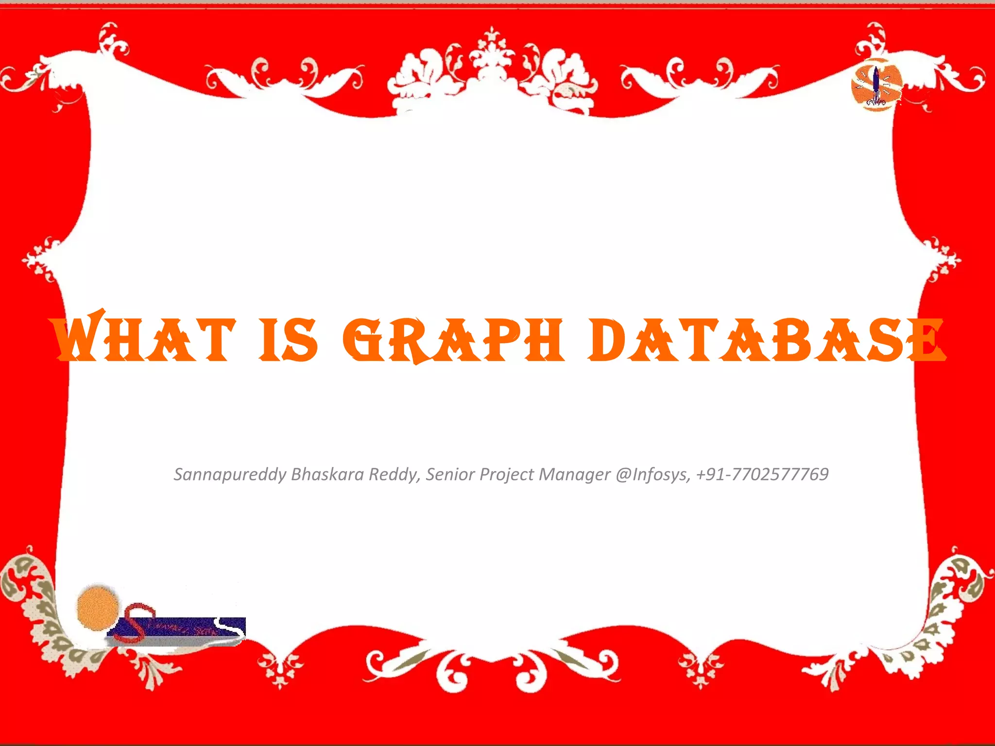 Sannapureddy Bhaskara Reddy, Senior Project Manager @Infosys, +91-7702577769
What is graph database
 