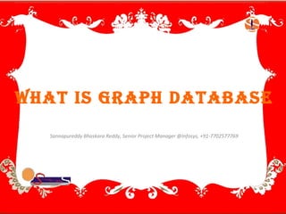 Sannapureddy Bhaskara Reddy, Senior Project Manager @Infosys, +91-7702577769
What is graph database
 