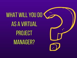 Whatwillyoudo
asavirtual
project
manager?
 