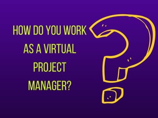 Howdoyouwork
asavirtual
project
manager?
 