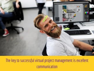 The key to successful virtual project management is excellent
communication
 