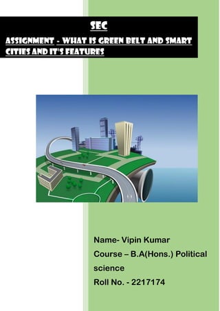 Name- Vipin Kumar
Course – B.A(Hons.) Political
science
Roll No. - 2217174
SEC
Assignment - what is green belt and smart
cities and it's features
 
