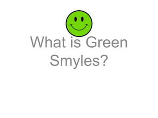 What is Green
Smyles?
 