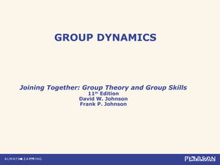 GROUP DYNAMICS
Joining Together: Group Theory and Group Skills
11th
Edition
David W. Johnson
Frank P. Johnson
 
