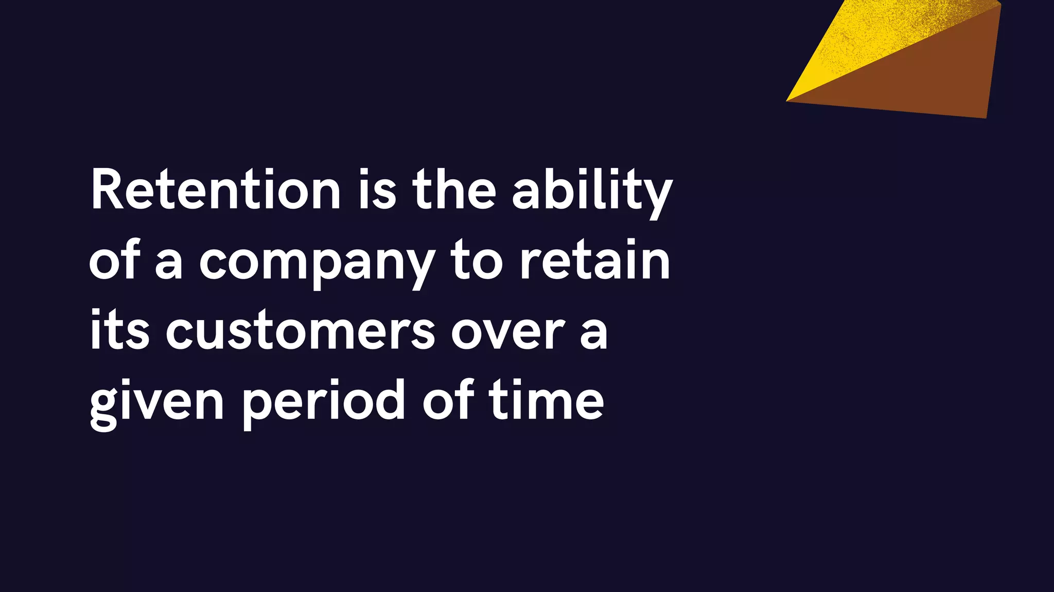 Retention is the ability
of a company to retain
its customers over a
given period of time
 