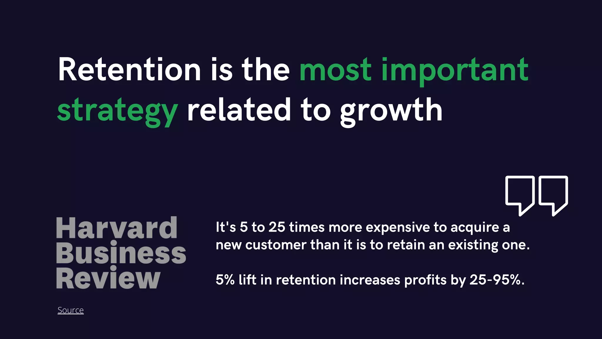 Retention is the most important
strategy related to growth
It's 5 to 25 times more expensive to acquire a
new customer than it is to retain an existing one.
5% lift in retention increases profits by 25-95%.
Source
 