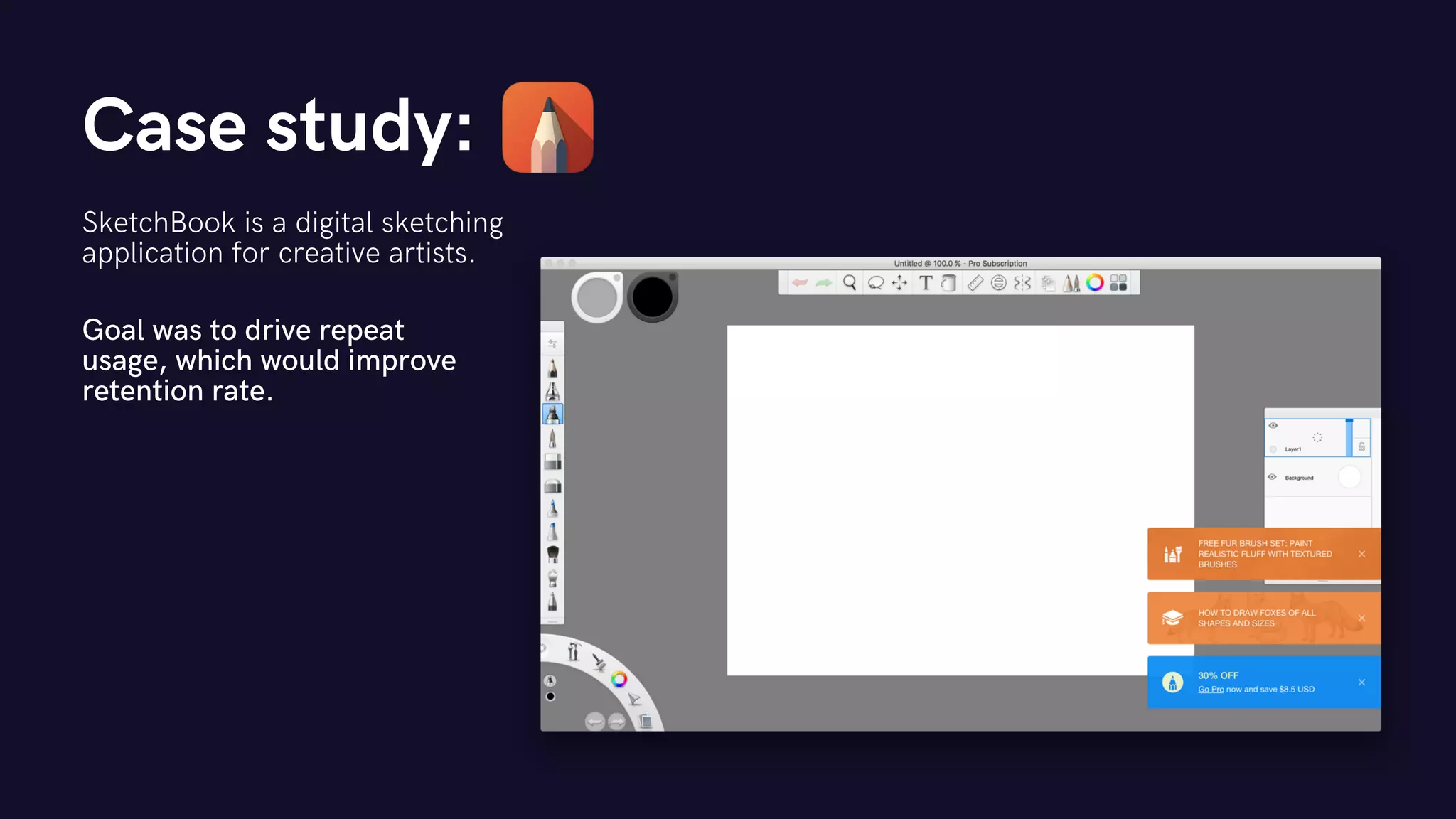 Case study:
SketchBook is a digital sketching
application for creative artists.
Goal was to drive repeat
usage, which would improve
retention rate.
 