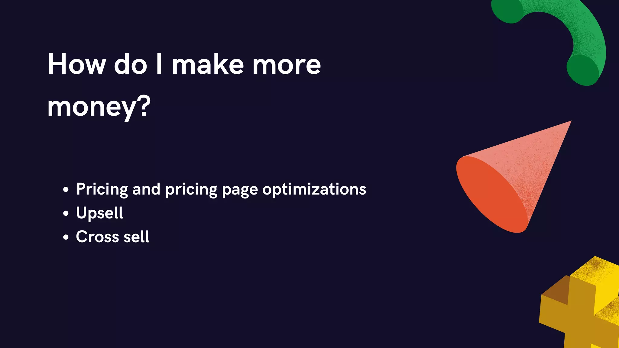 How do I make more
money?
Pricing and pricing page optimizations
Upsell
Cross sell
 