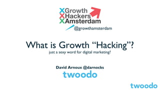 @growthamsterdam

What is Growth “Hacking”?
just a sexy word for digital marketing?

David Arnoux @darnocks

 