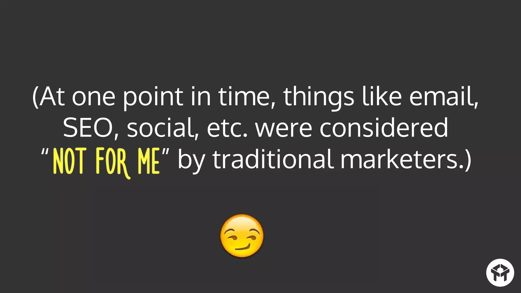 (At one point in time, things like email,
SEO, social, etc. were considered
“ ” by traditional marketers.)
 