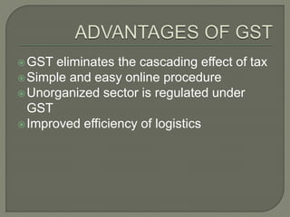 GST eliminates the cascading effect of tax
Simple and easy online procedure
Unorganized sector is regulated under
GST
Improved efficiency of logistics
 