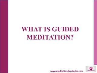 WHAT IS GUIDED
MEDITATION?
www.meditationdirectories.com
 