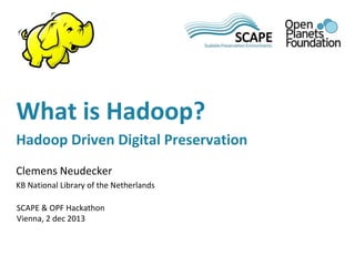 What is Hadoop? 
Hadoop Driven Digital Preservation 
Clemens Neudecker 
KB National Library of the Netherlands 
SCAPE & OPF Hackathon 
Vienna, 2 dec 2013 
 