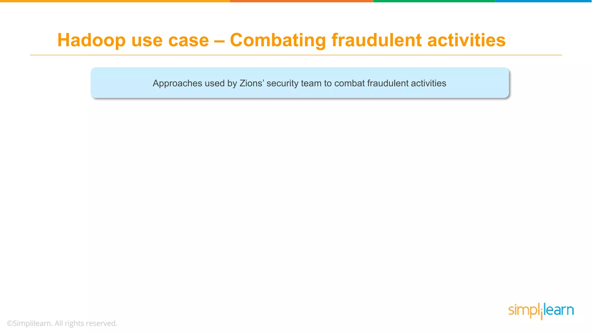 Approaches used by Zions’ security team to combat fraudulent activities
Hadoop use case – Combating fraudulent activities
 
