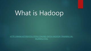 What is Hadoop
HTTP://WWW.ASTERIXSOLUTION.COM/BIG-DATA-HADOOP-TRAINING-IN-
MUMBAI.HTML
 