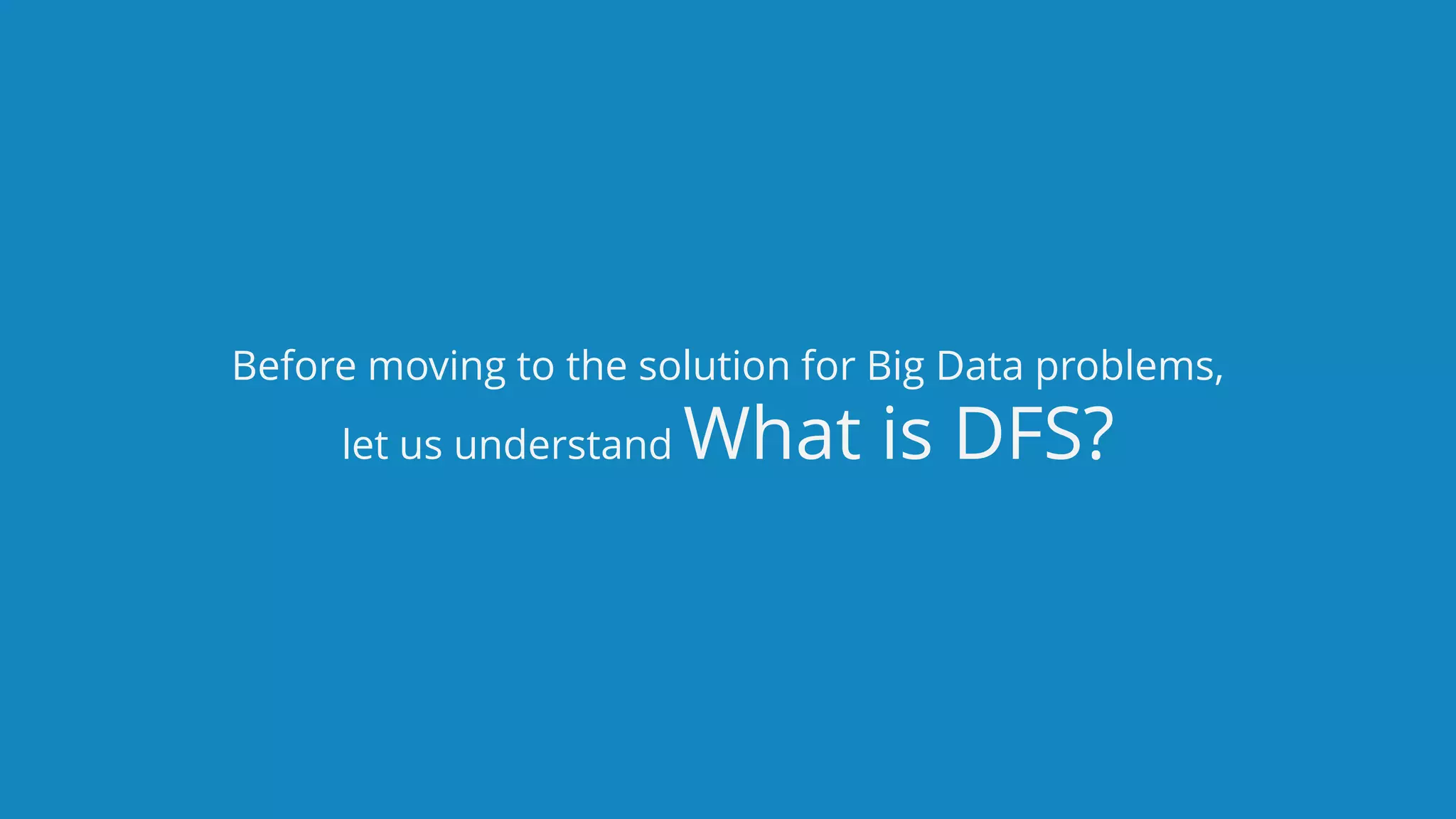 www.edureka.co/big-data-and-hadoopEDUREKA HADOOP CERTIFICATION TRAINING Before moving to the solution for Big Data problems, let us understand What is DFS? 