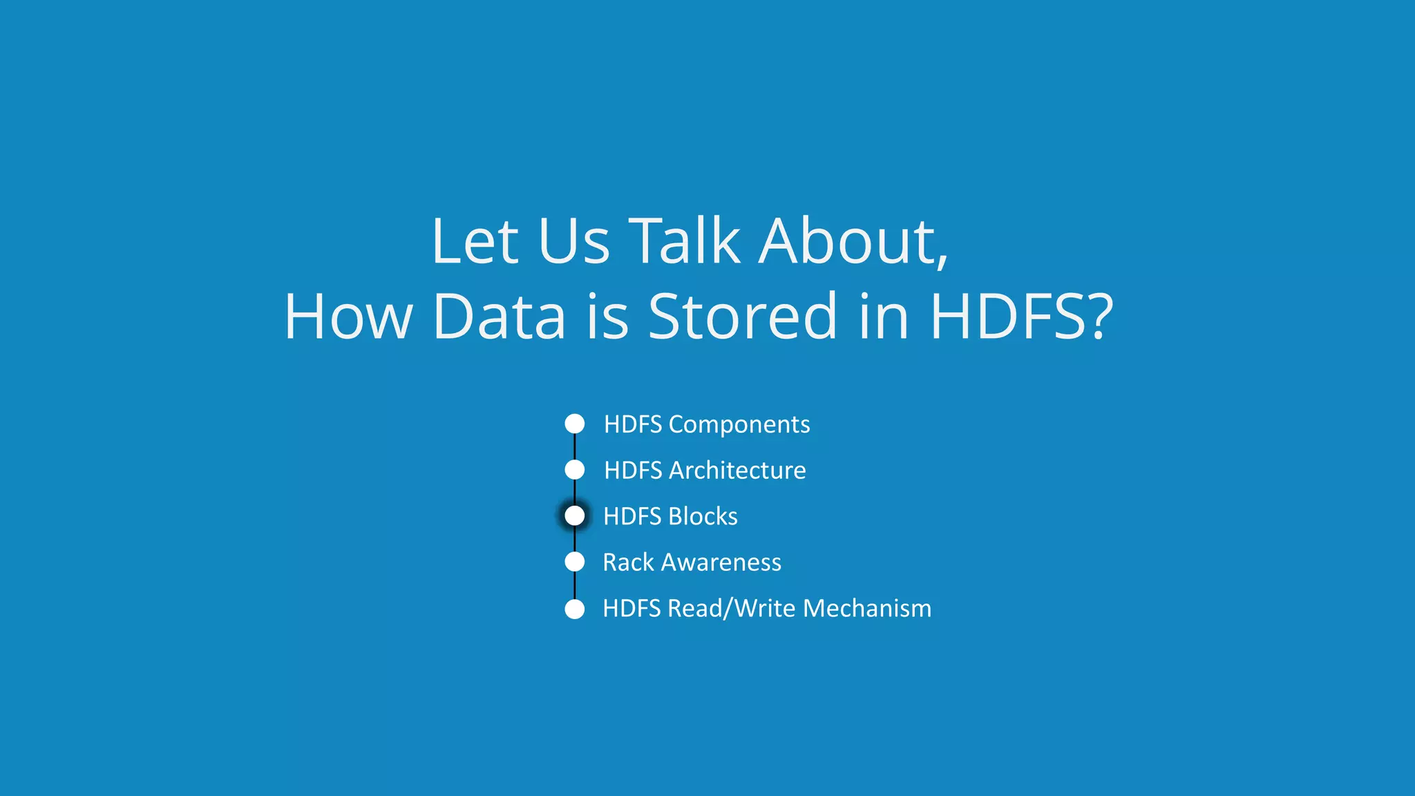 www.edureka.co/big-data-and-hadoopEDUREKA HADOOP CERTIFICATION TRAINING HDFS Components HDFS Architecture HDFS Blocks Rack Awareness HDFS Read/Write Mechanism Let Us Talk About, How Data is Stored in HDFS? 