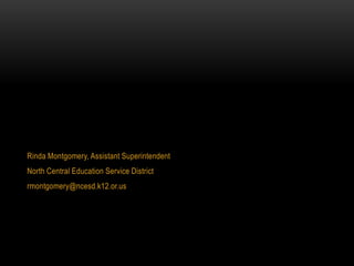 Rinda Montgomery, Assistant Superintendent
North Central Education Service District
rmontgomery@ncesd.k12.or.us
 