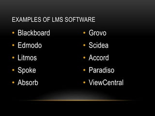 • Blackboard
• Edmodo
• Litmos
• Spoke
• Absorb
• Grovo
• Scidea
• Accord
• Paradiso
• ViewCentral
EXAMPLES OF LMS SOFTWARE
 