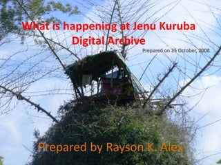 What is happening atJenuKuruba Digital Archive Prepared on 25 October, 2008 Preparedby RaysonK. Alex 