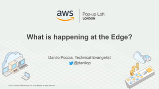 © 2017, Amazon Web Services, Inc. or its Affiliates. All rights reserved.
What is happening at the Edge?
Danilo Poccia, Technical Evangelist
@danilop
 